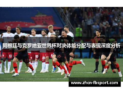 阿根廷与克罗地亚世界杯对决体能分配与表现深度分析