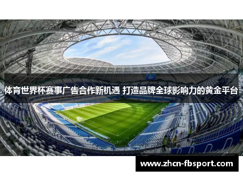 体育世界杯赛事广告合作新机遇 打造品牌全球影响力的黄金平台