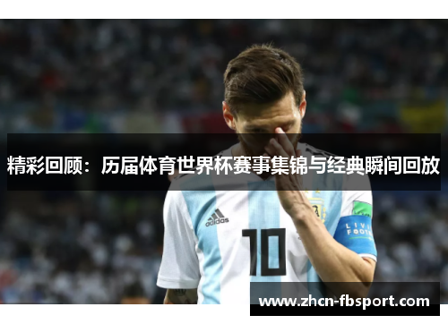 精彩回顾：历届体育世界杯赛事集锦与经典瞬间回放