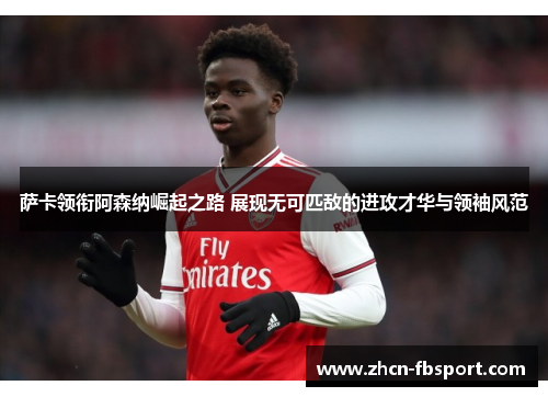萨卡领衔阿森纳崛起之路 展现无可匹敌的进攻才华与领袖风范