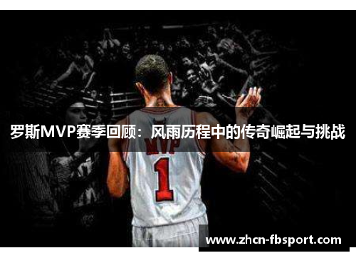 罗斯MVP赛季回顾：风雨历程中的传奇崛起与挑战