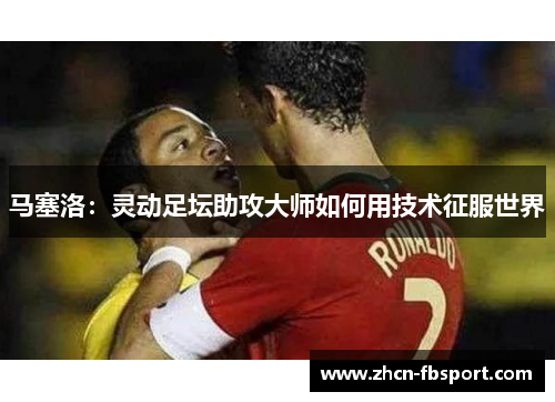 马塞洛：灵动足坛助攻大师如何用技术征服世界