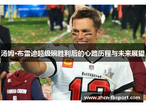 汤姆·布雷迪超级碗胜利后的心路历程与未来展望