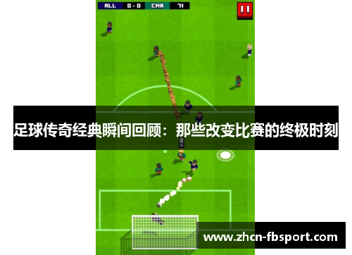 足球传奇经典瞬间回顾：那些改变比赛的终极时刻