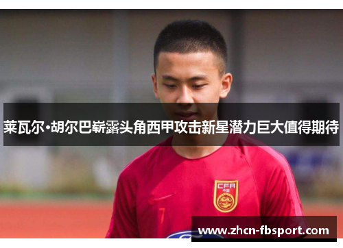 莱瓦尔·胡尔巴崭露头角西甲攻击新星潜力巨大值得期待