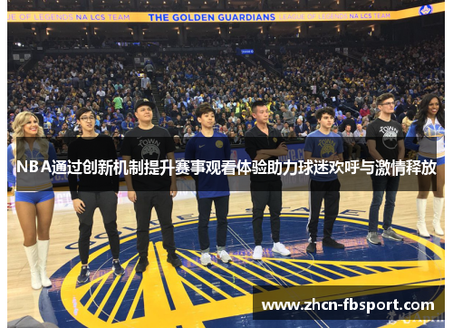 NBA通过创新机制提升赛事观看体验助力球迷欢呼与激情释放