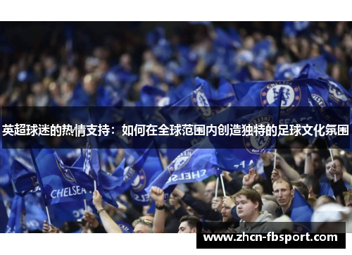 英超球迷的热情支持：如何在全球范围内创造独特的足球文化氛围