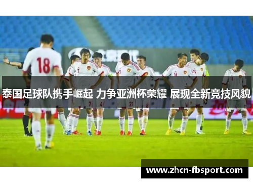 泰国足球队携手崛起 力争亚洲杯荣耀 展现全新竞技风貌