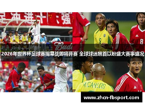 2026年世界杯足球赛揭幕战即将开赛 全球球迷翘首以盼盛大赛事盛况