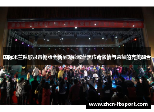 国际米兰队歌录音棚版全新呈现致敬蓝黑传奇激情与荣耀的完美融合