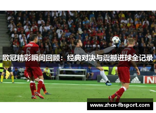 欧冠精彩瞬间回顾：经典对决与震撼进球全记录