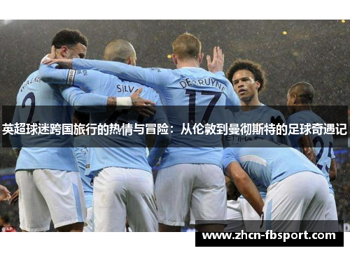 英超球迷跨国旅行的热情与冒险：从伦敦到曼彻斯特的足球奇遇记