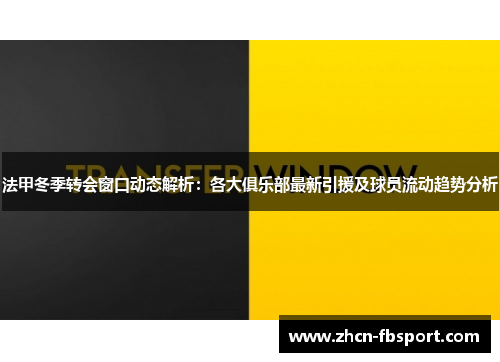 法甲冬季转会窗口动态解析：各大俱乐部最新引援及球员流动趋势分析