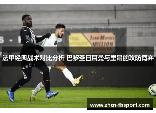 法甲经典战术对比分析 巴黎圣日耳曼与里昂的攻防博弈