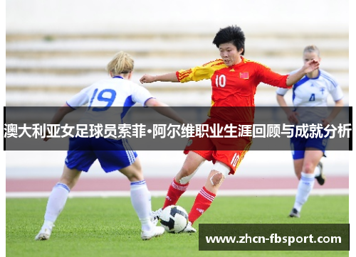澳大利亚女足球员索菲·阿尔维职业生涯回顾与成就分析