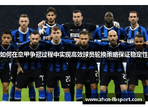 如何在意甲争冠过程中实现高效球员轮换策略保证稳定性