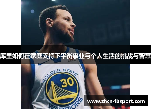 库里如何在家庭支持下平衡事业与个人生活的挑战与智慧