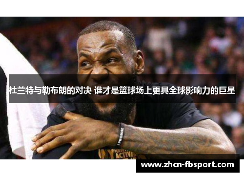 杜兰特与勒布朗的对决 谁才是篮球场上更具全球影响力的巨星