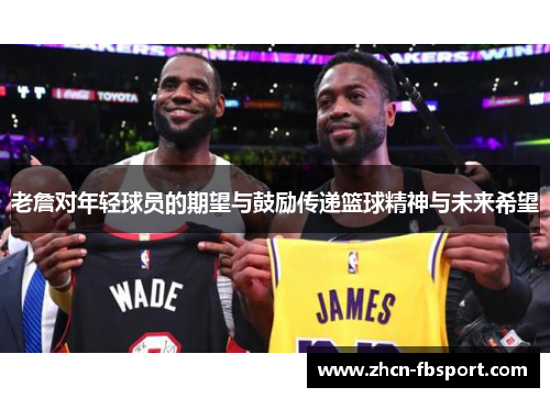 老詹对年轻球员的期望与鼓励传递篮球精神与未来希望