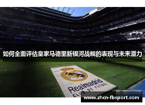 如何全面评估皇家马德里新银河战舰的表现与未来潜力