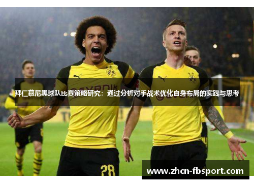 拜仁慕尼黑球队比赛策略研究：通过分析对手战术优化自身布局的实践与思考