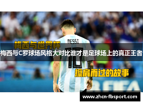 梅西与C罗球场风格大对比谁才是足球场上的真正王者