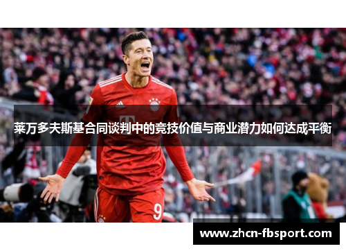 莱万多夫斯基合同谈判中的竞技价值与商业潜力如何达成平衡