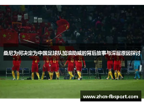 桑尼为何决定为中国足球队加油助威的背后故事与深层原因探讨
