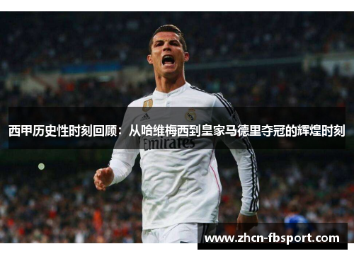 西甲历史性时刻回顾：从哈维梅西到皇家马德里夺冠的辉煌时刻