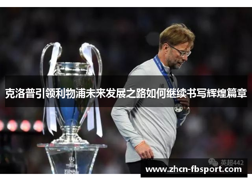 克洛普引领利物浦未来发展之路如何继续书写辉煌篇章