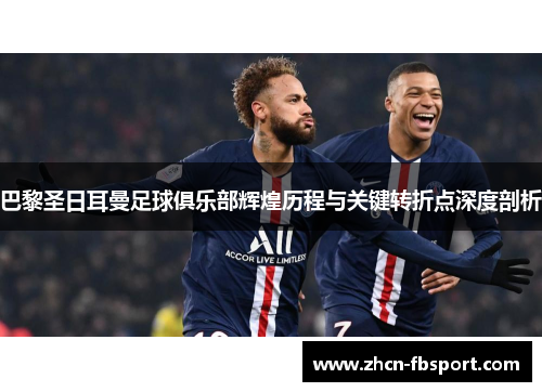 巴黎圣日耳曼足球俱乐部辉煌历程与关键转折点深度剖析