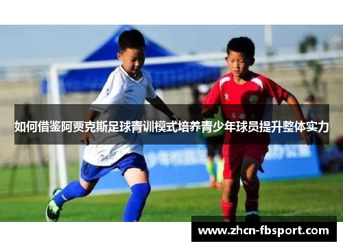 如何借鉴阿贾克斯足球青训模式培养青少年球员提升整体实力
