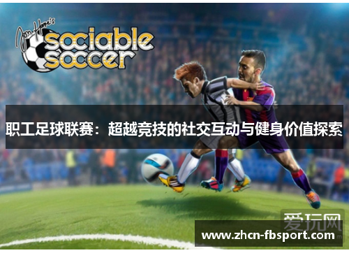 职工足球联赛：超越竞技的社交互动与健身价值探索