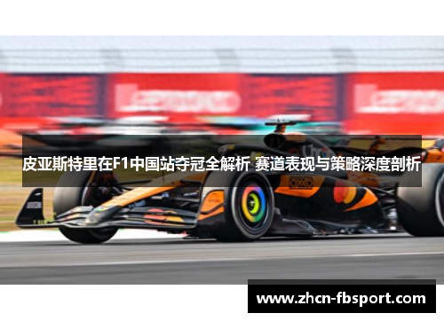 皮亚斯特里在F1中国站夺冠全解析 赛道表现与策略深度剖析