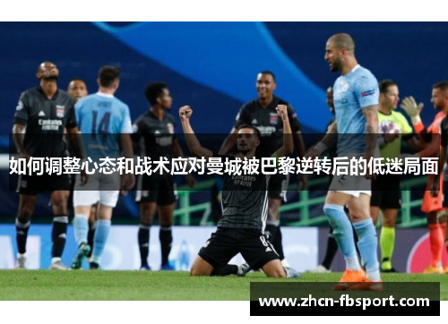 如何调整心态和战术应对曼城被巴黎逆转后的低迷局面