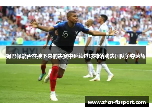 姆巴佩能否在接下来的决赛中延续进球神话助法国队争夺荣耀