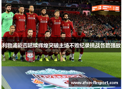 利物浦能否延续辉煌突破主场不败纪录挑战各路强敌