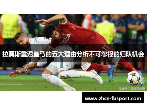 拉莫斯重返皇马的五大理由分析不可忽视的归队机会