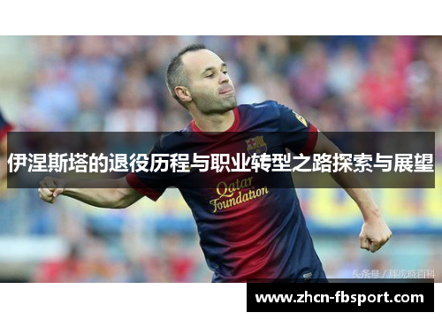伊涅斯塔的退役历程与职业转型之路探索与展望