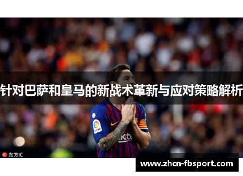 针对巴萨和皇马的新战术革新与应对策略解析