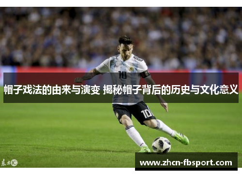 帽子戏法的由来与演变 揭秘帽子背后的历史与文化意义