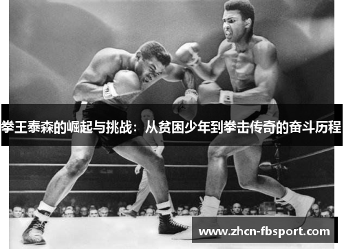 拳王泰森的崛起与挑战：从贫困少年到拳击传奇的奋斗历程
