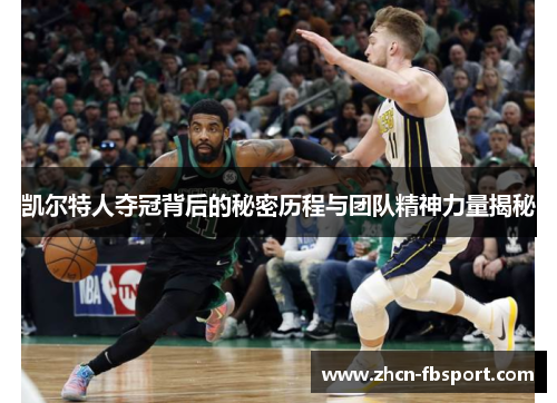 凯尔特人夺冠背后的秘密历程与团队精神力量揭秘