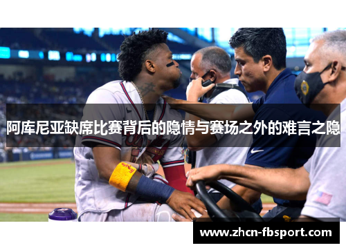 阿库尼亚缺席比赛背后的隐情与赛场之外的难言之隐