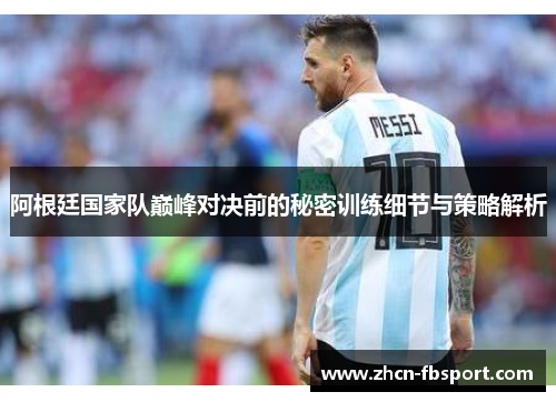 阿根廷国家队巅峰对决前的秘密训练细节与策略解析