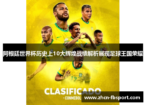 阿根廷世界杯历史上10大辉煌战绩解析展现足球王国荣耀