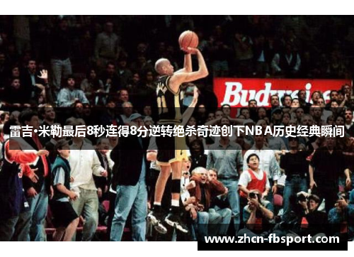 雷吉·米勒最后8秒连得8分逆转绝杀奇迹创下NBA历史经典瞬间